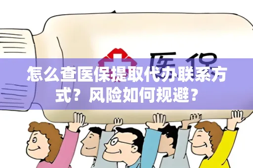 怎么查医保提取代办联系方式？风险如何规避？